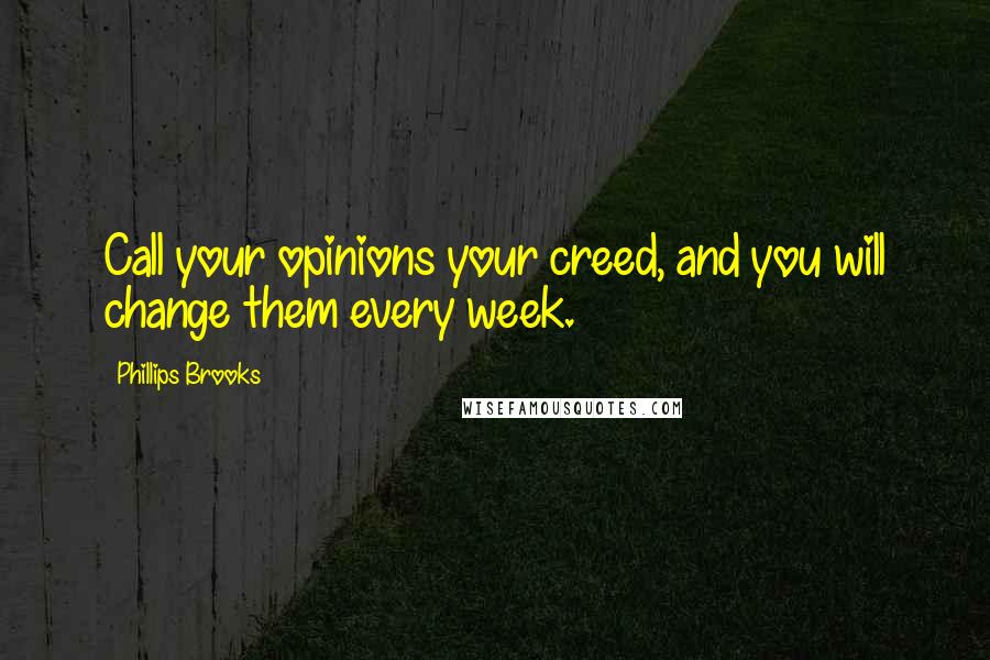 Phillips Brooks Quotes: Call your opinions your creed, and you will change them every week.