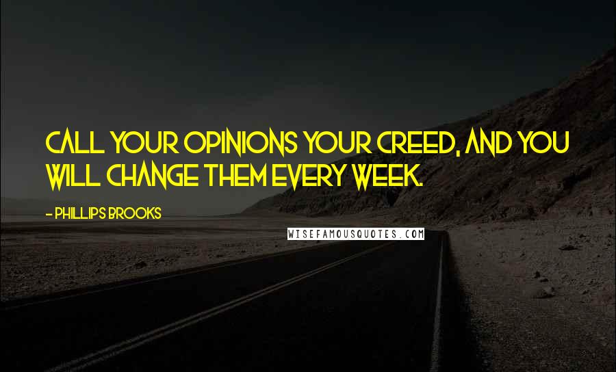 Phillips Brooks Quotes: Call your opinions your creed, and you will change them every week.