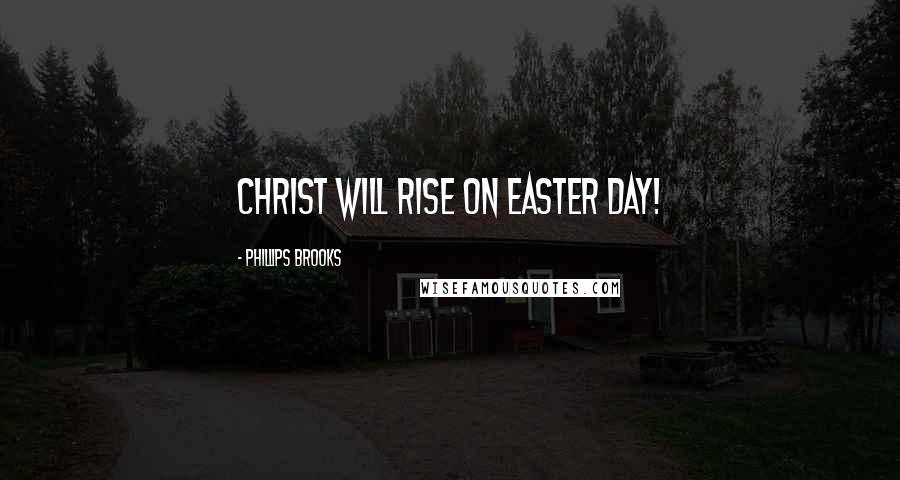 Phillips Brooks Quotes: Christ will rise on Easter day!
