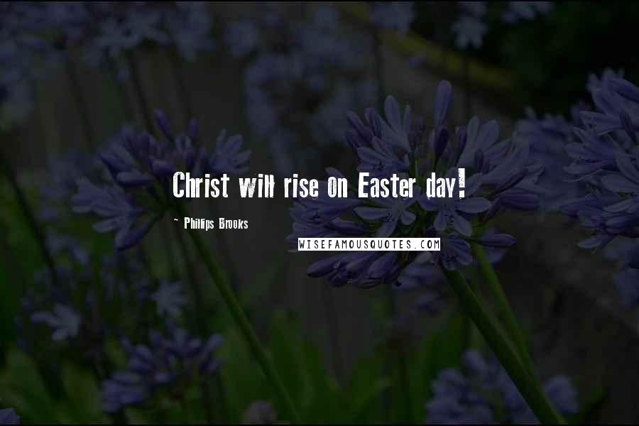 Phillips Brooks Quotes: Christ will rise on Easter day!