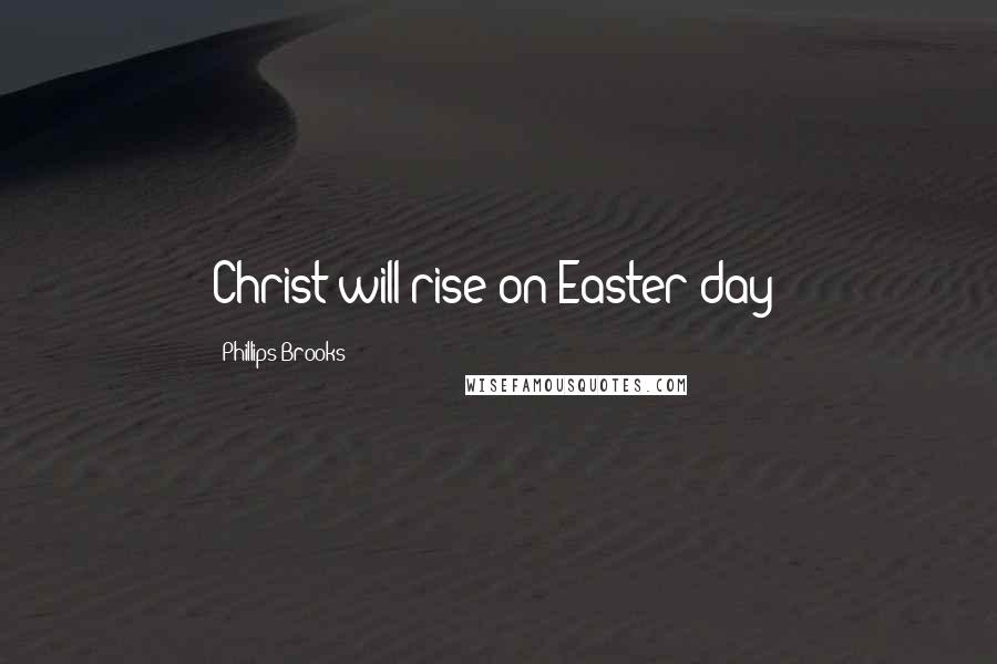 Phillips Brooks Quotes: Christ will rise on Easter day!