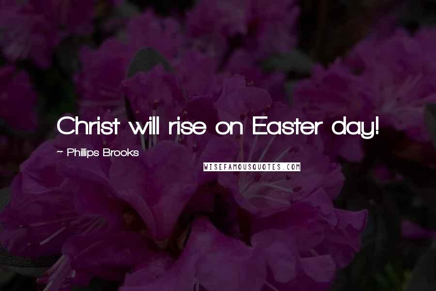 Phillips Brooks Quotes: Christ will rise on Easter day!