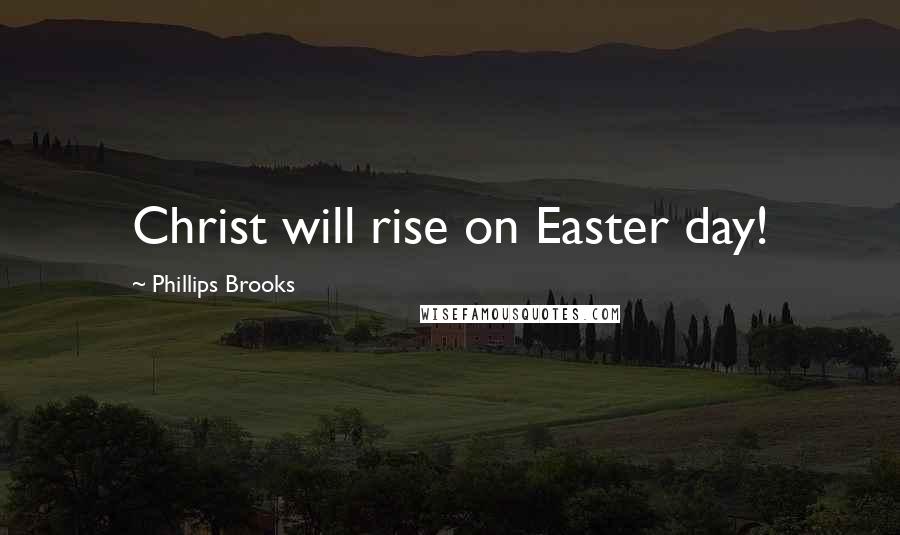 Phillips Brooks Quotes: Christ will rise on Easter day!