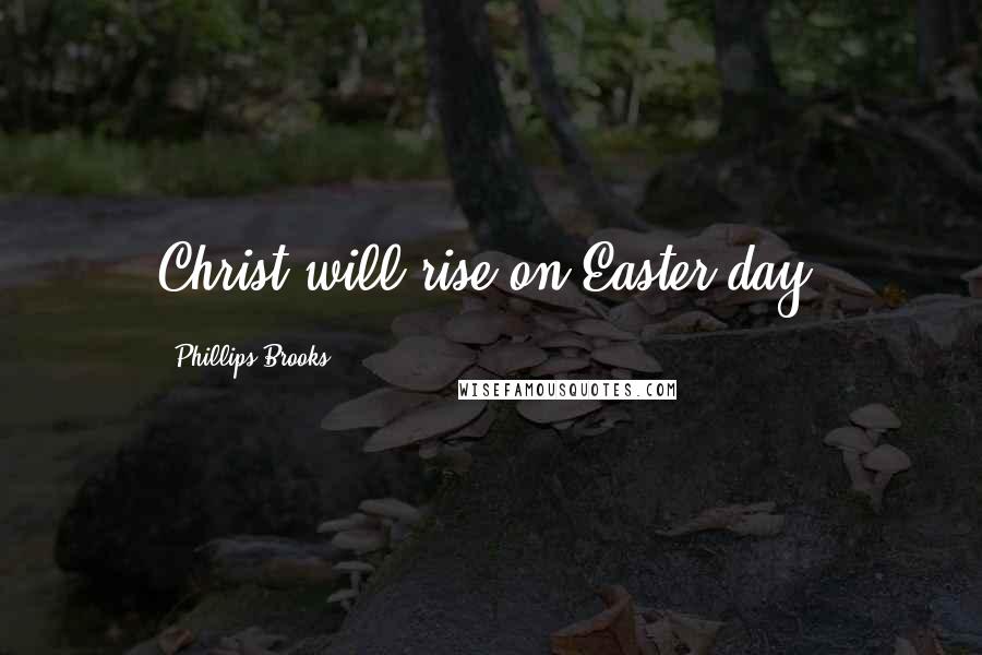 Phillips Brooks Quotes: Christ will rise on Easter day!