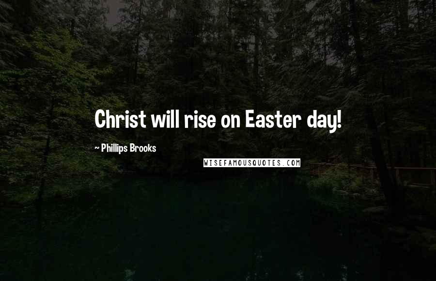 Phillips Brooks Quotes: Christ will rise on Easter day!