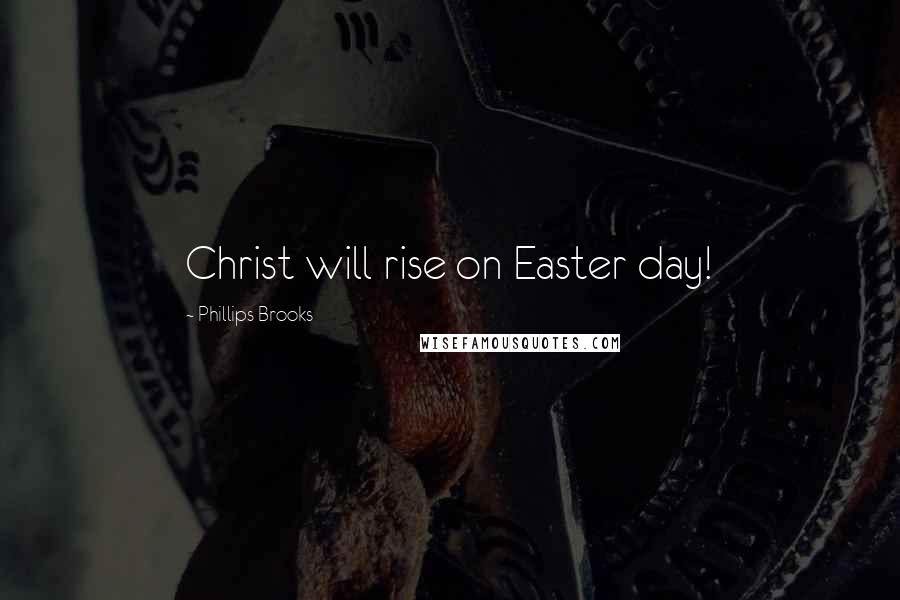 Phillips Brooks Quotes: Christ will rise on Easter day!