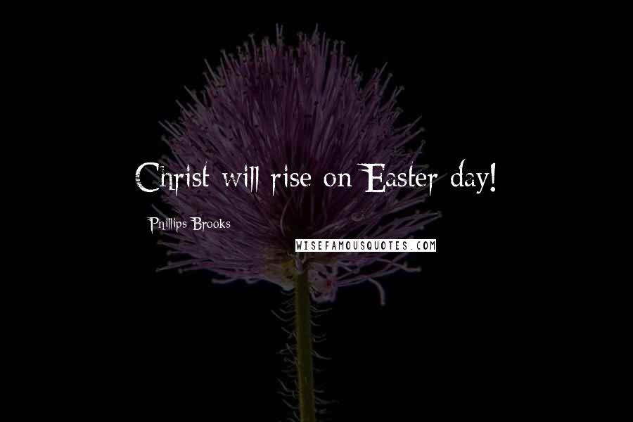 Phillips Brooks Quotes: Christ will rise on Easter day!