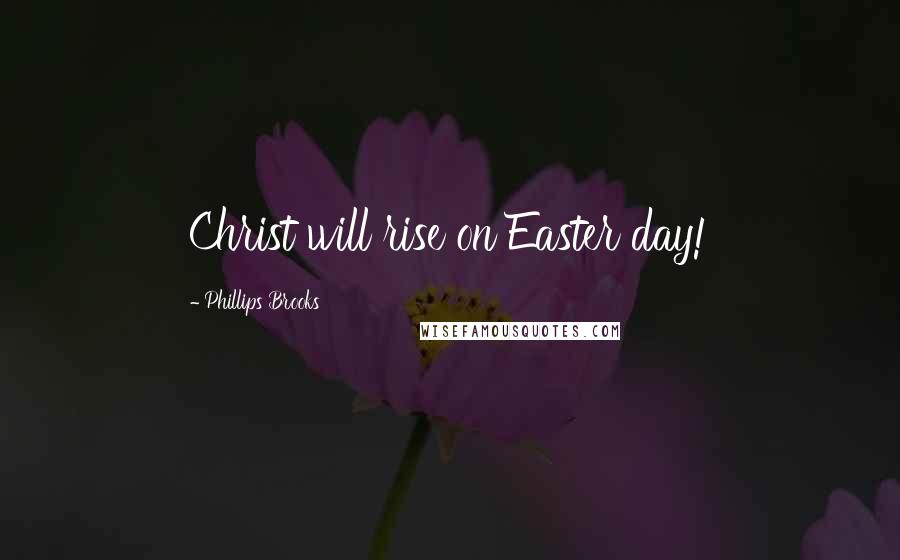 Phillips Brooks Quotes: Christ will rise on Easter day!