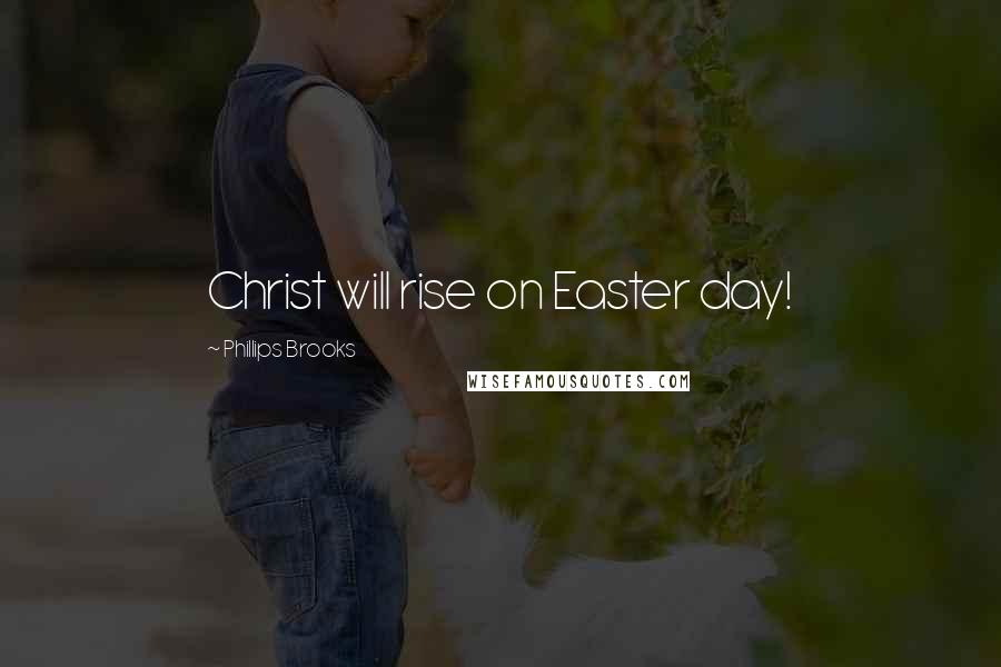 Phillips Brooks Quotes: Christ will rise on Easter day!