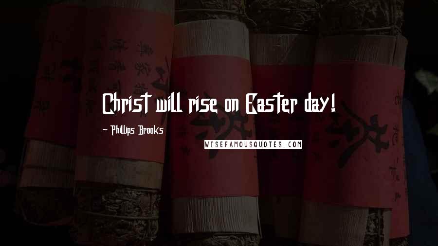 Phillips Brooks Quotes: Christ will rise on Easter day!