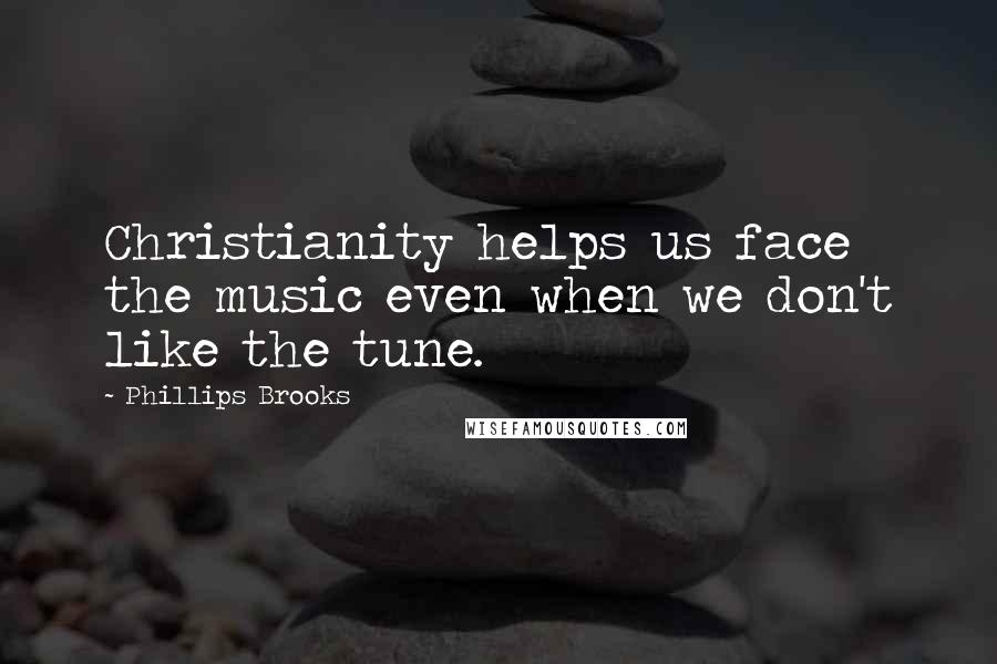 Phillips Brooks Quotes: Christianity helps us face the music even when we don't like the tune.