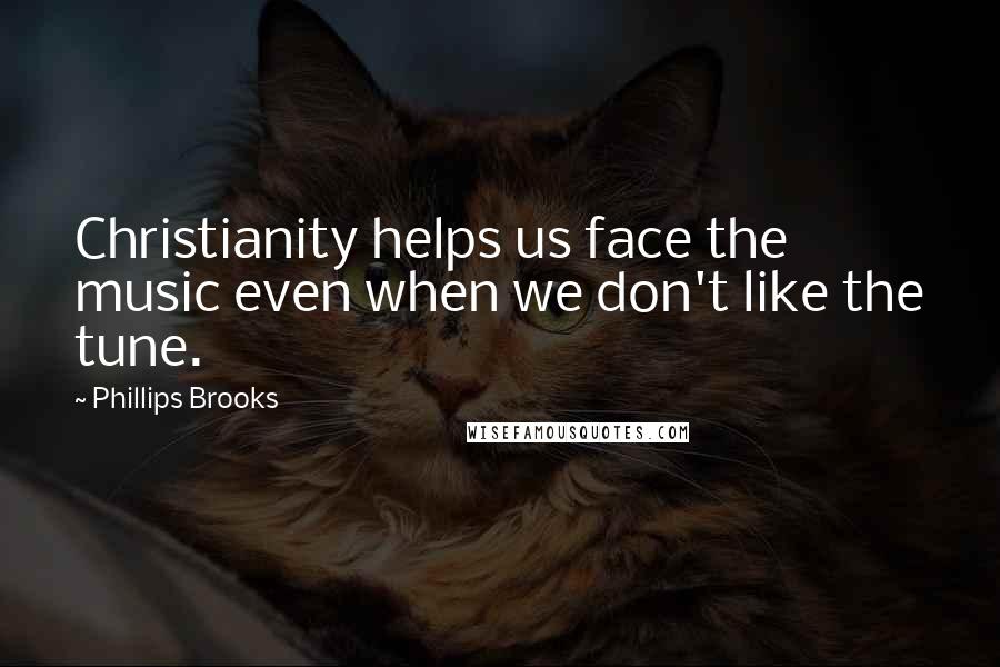 Phillips Brooks Quotes: Christianity helps us face the music even when we don't like the tune.