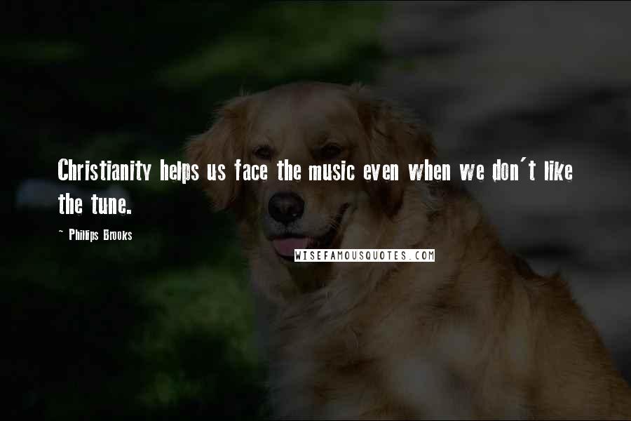 Phillips Brooks Quotes: Christianity helps us face the music even when we don't like the tune.