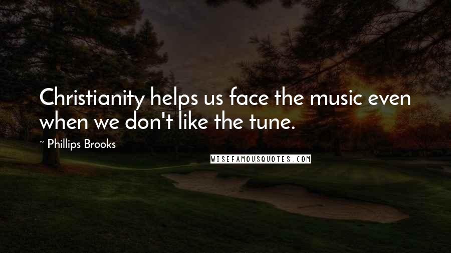 Phillips Brooks Quotes: Christianity helps us face the music even when we don't like the tune.