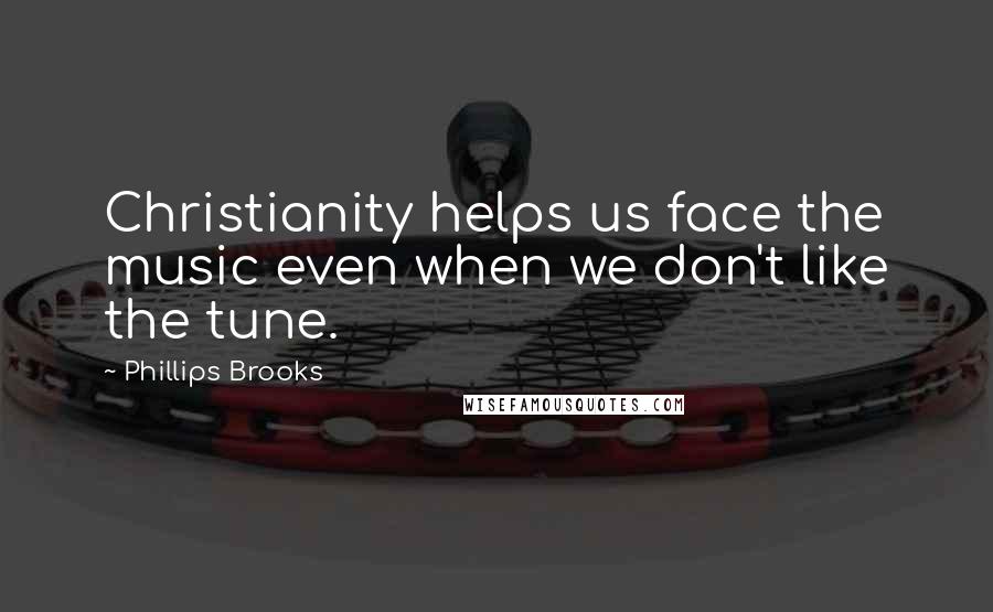 Phillips Brooks Quotes: Christianity helps us face the music even when we don't like the tune.