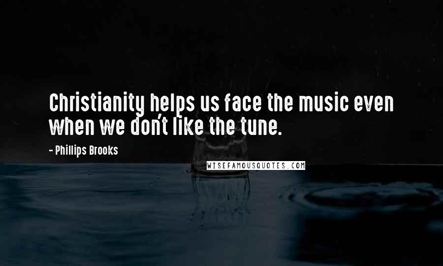Phillips Brooks Quotes: Christianity helps us face the music even when we don't like the tune.