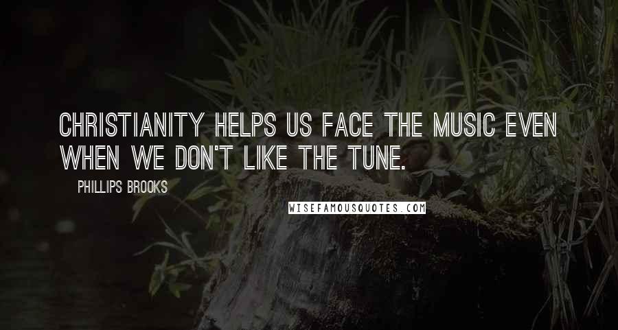 Phillips Brooks Quotes: Christianity helps us face the music even when we don't like the tune.