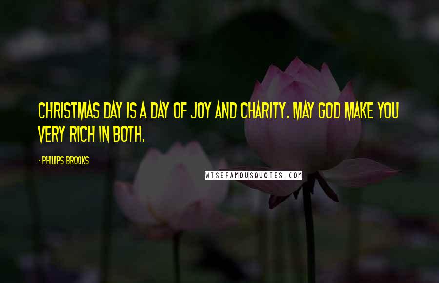 Phillips Brooks Quotes: Christmas day is a day of joy and charity. May God make you very rich in both.