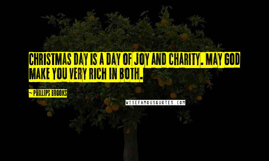 Phillips Brooks Quotes: Christmas day is a day of joy and charity. May God make you very rich in both.