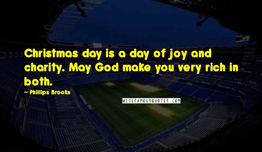 Phillips Brooks Quotes: Christmas day is a day of joy and charity. May God make you very rich in both.
