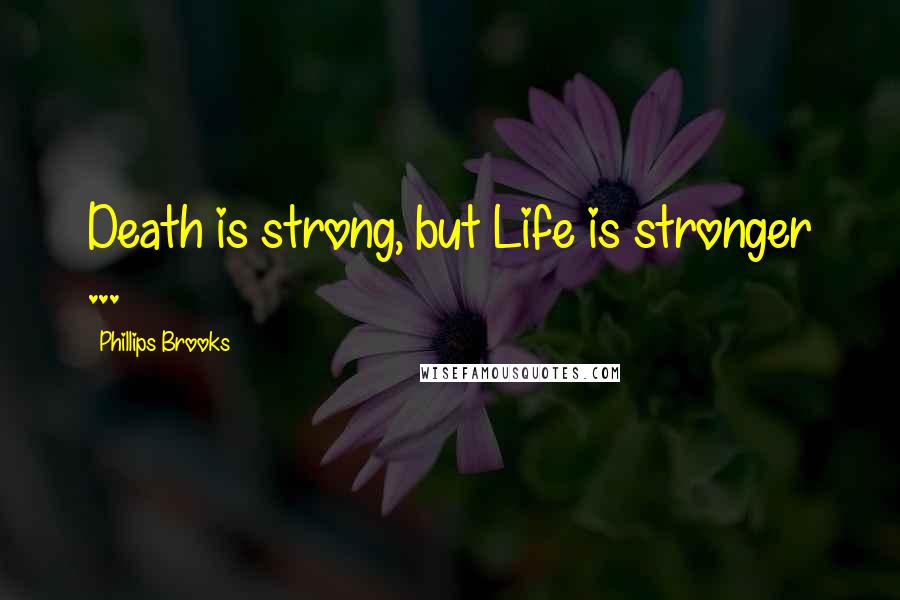 Phillips Brooks Quotes: Death is strong, but Life is stronger ...