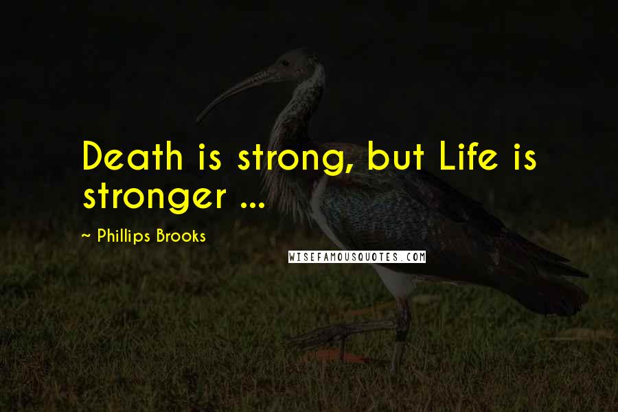 Phillips Brooks Quotes: Death is strong, but Life is stronger ...
