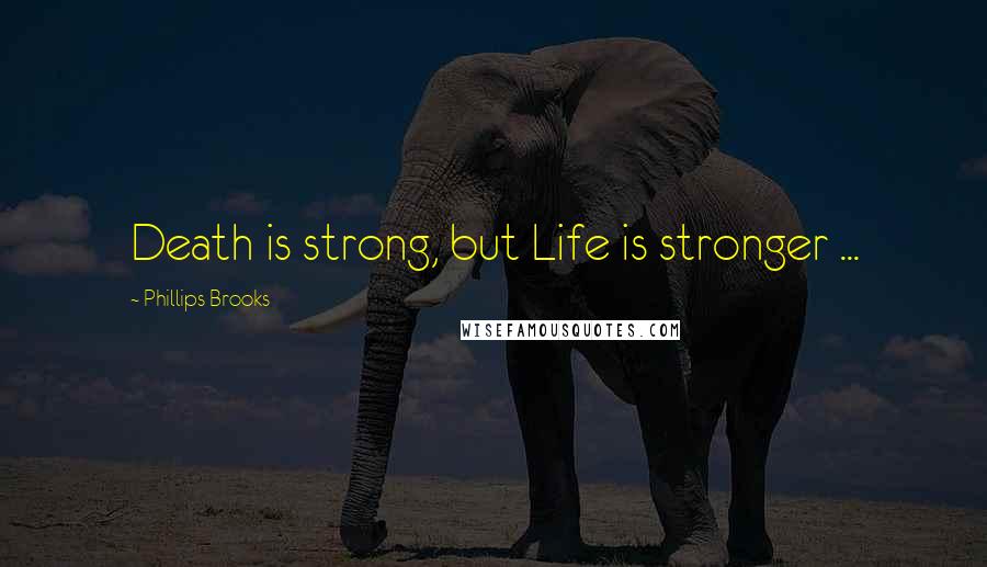 Phillips Brooks Quotes: Death is strong, but Life is stronger ...