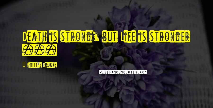 Phillips Brooks Quotes: Death is strong, but Life is stronger ...