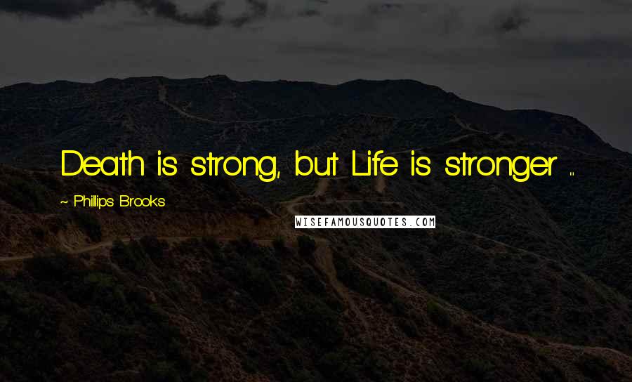 Phillips Brooks Quotes: Death is strong, but Life is stronger ...