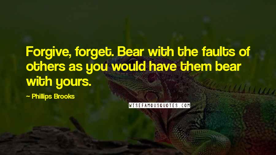 Phillips Brooks Quotes: Forgive, forget. Bear with the faults of others as you would have them bear with yours.