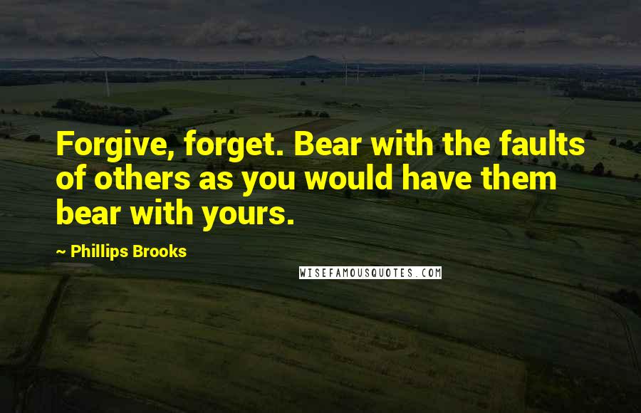 Phillips Brooks Quotes: Forgive, forget. Bear with the faults of others as you would have them bear with yours.