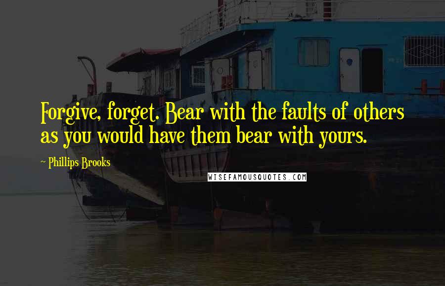 Phillips Brooks Quotes: Forgive, forget. Bear with the faults of others as you would have them bear with yours.