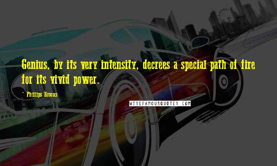 Phillips Brooks Quotes: Genius, by its very intensity, decrees a special path of fire for its vivid power.