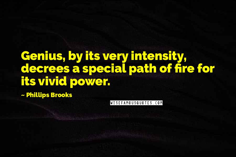 Phillips Brooks Quotes: Genius, by its very intensity, decrees a special path of fire for its vivid power.