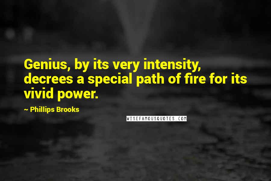 Phillips Brooks Quotes: Genius, by its very intensity, decrees a special path of fire for its vivid power.