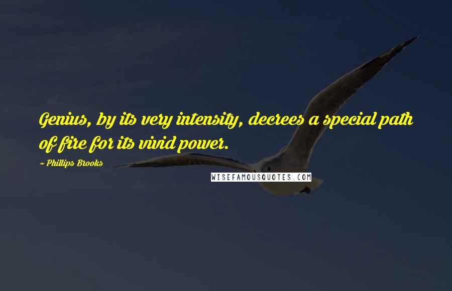 Phillips Brooks Quotes: Genius, by its very intensity, decrees a special path of fire for its vivid power.