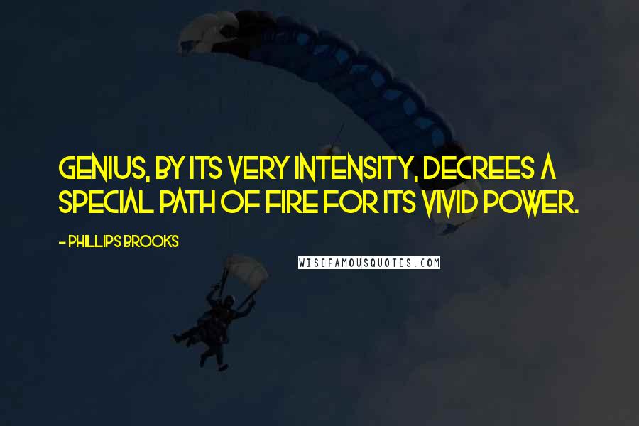 Phillips Brooks Quotes: Genius, by its very intensity, decrees a special path of fire for its vivid power.