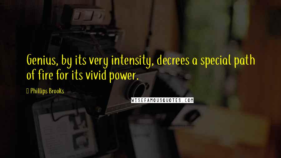 Phillips Brooks Quotes: Genius, by its very intensity, decrees a special path of fire for its vivid power.