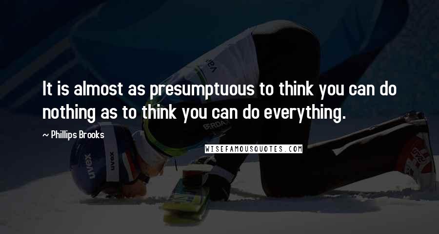 Phillips Brooks Quotes: It is almost as presumptuous to think you can do nothing as to think you can do everything.
