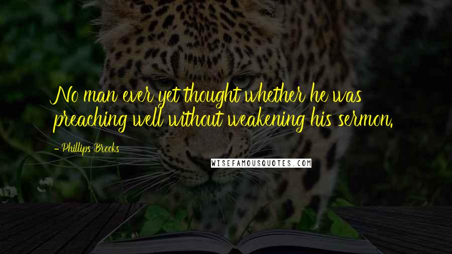 Phillips Brooks Quotes: No man ever yet thought whether he was preaching well without weakening his sermon.