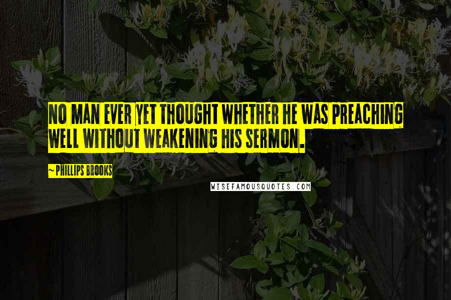 Phillips Brooks Quotes: No man ever yet thought whether he was preaching well without weakening his sermon.