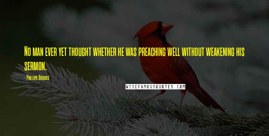 Phillips Brooks Quotes: No man ever yet thought whether he was preaching well without weakening his sermon.