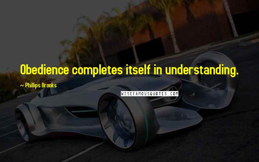 Phillips Brooks Quotes: Obedience completes itself in understanding.