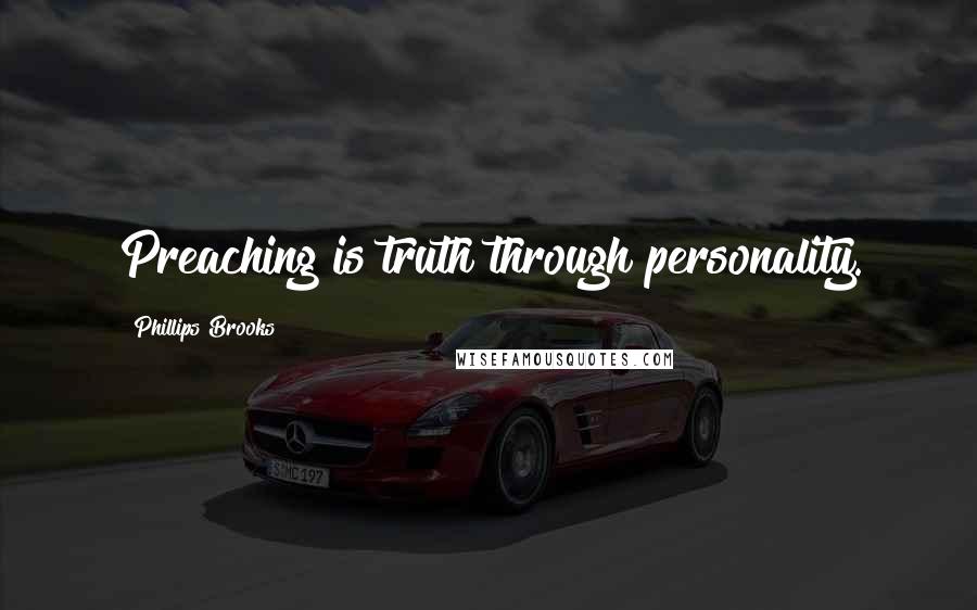 Phillips Brooks Quotes: Preaching is truth through personality.