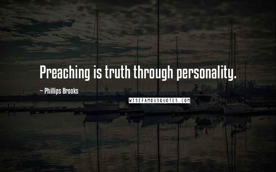 Phillips Brooks Quotes: Preaching is truth through personality.