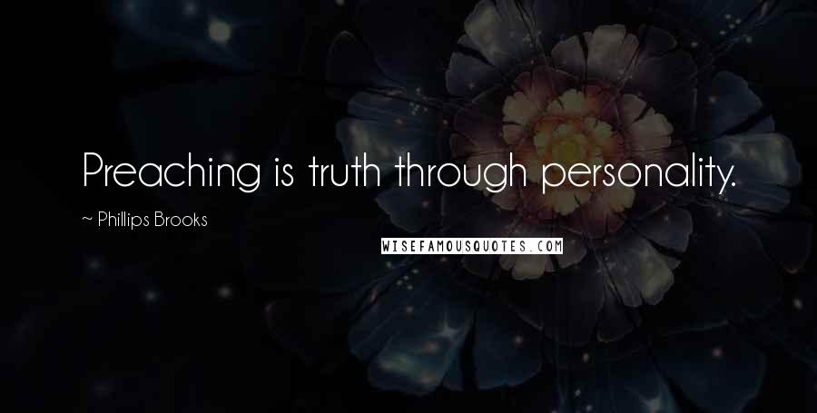 Phillips Brooks Quotes: Preaching is truth through personality.