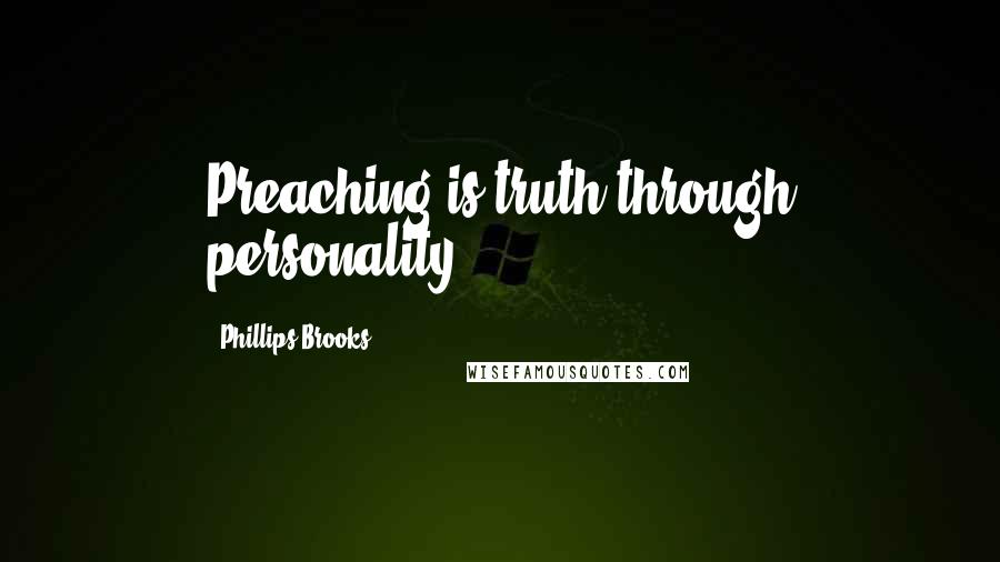 Phillips Brooks Quotes: Preaching is truth through personality.