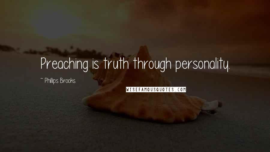 Phillips Brooks Quotes: Preaching is truth through personality.