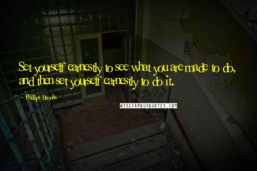 Phillips Brooks Quotes: Set yourself earnestly to see what you are made to do, and then set yourself earnestly to do it.