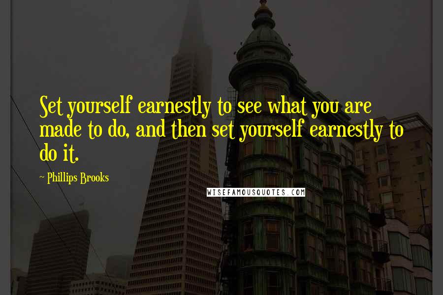 Phillips Brooks Quotes: Set yourself earnestly to see what you are made to do, and then set yourself earnestly to do it.